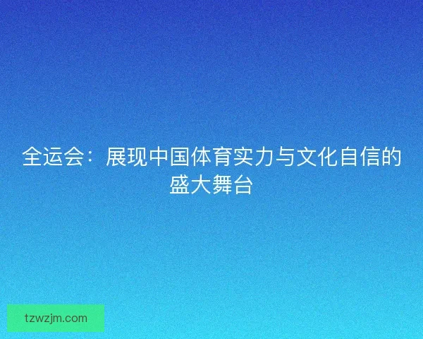 全运会：展现中国体育实力与文化自信的盛大舞台