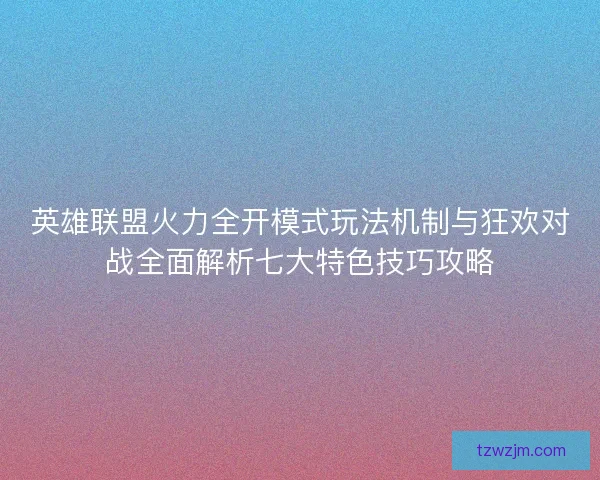 英雄联盟火力全开模式玩法机制与狂欢对战全面解析七大特色技巧攻略