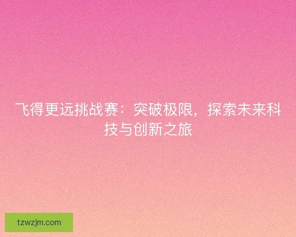 飞得更远挑战赛：突破极限，探索未来科技与创新之旅